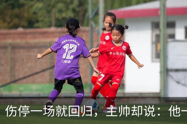 伤停一场就回归，主帅却说：他一个人赢不了球