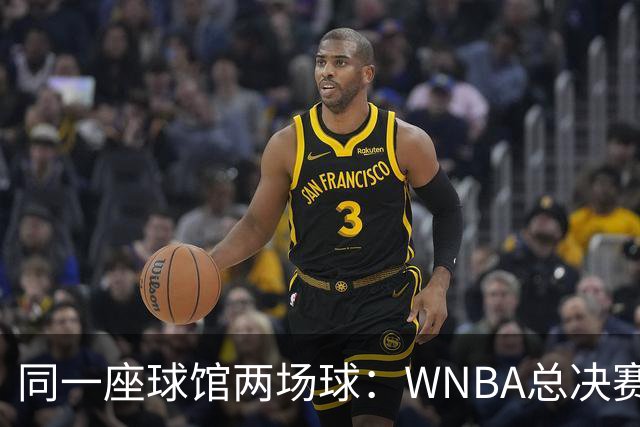 同一座球馆两场球：WNBA总决赛G6与NBA赛程撞车