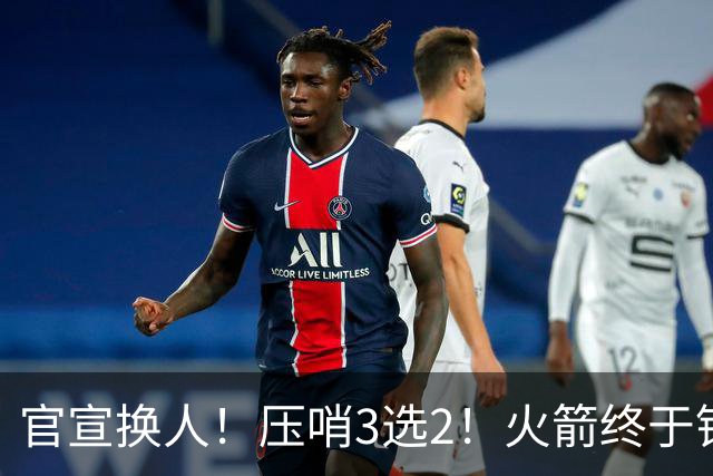 官宣换人！压哨3选2！火箭终于锁定了最后的引援