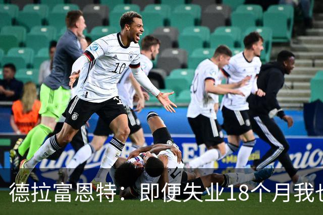德拉富恩特：即便失业18个月我也没放弃，我是天生的斗士