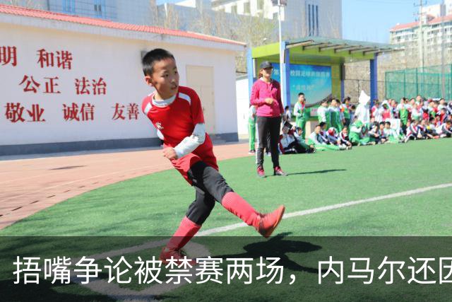 捂嘴争论被禁赛两场，内马尔还因累计黄牌再停一场