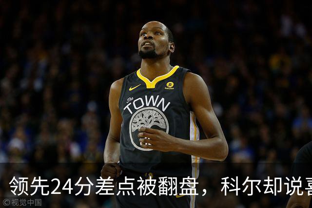 领先24分差点被翻盘，科尔却说喜欢这样